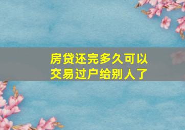 房贷还完多久可以交易过户给别人了