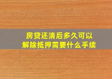 房贷还清后多久可以解除抵押需要什么手续