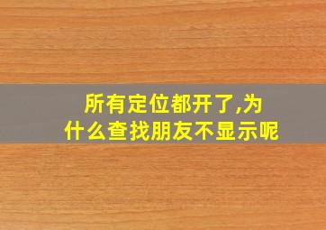 所有定位都开了,为什么查找朋友不显示呢