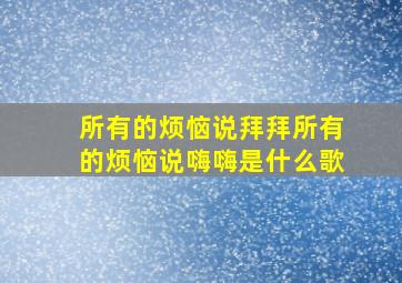 所有的烦恼说拜拜所有的烦恼说嗨嗨是什么歌