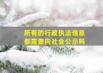 所有的行政执法信息都需要向社会公示吗