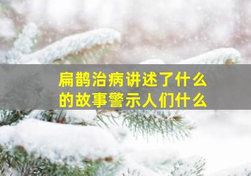 扁鹊治病讲述了什么的故事警示人们什么