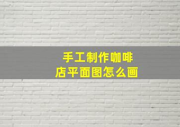 手工制作咖啡店平面图怎么画