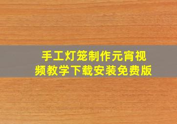 手工灯笼制作元宵视频教学下载安装免费版