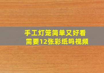 手工灯笼简单又好看需要12张彩纸吗视频