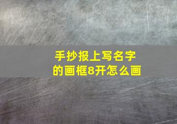 手抄报上写名字的画框8开怎么画