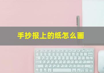 手抄报上的纸怎么画