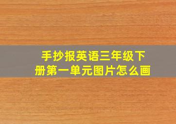 手抄报英语三年级下册第一单元图片怎么画