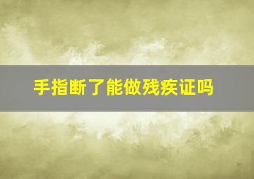 手指断了能做残疾证吗