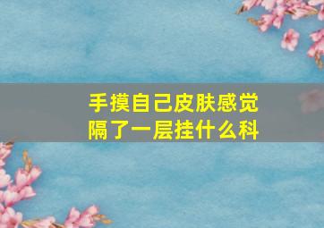 手摸自己皮肤感觉隔了一层挂什么科