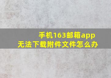 手机163邮箱app无法下载附件文件怎么办