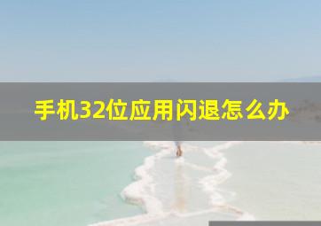 手机32位应用闪退怎么办