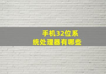 手机32位系统处理器有哪些