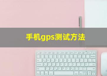 手机gps测试方法