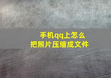 手机qq上怎么把照片压缩成文件