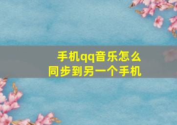 手机qq音乐怎么同步到另一个手机