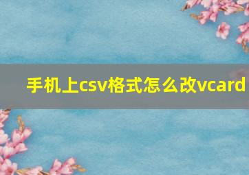 手机上csv格式怎么改vcard