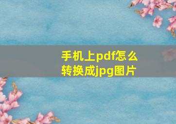 手机上pdf怎么转换成jpg图片