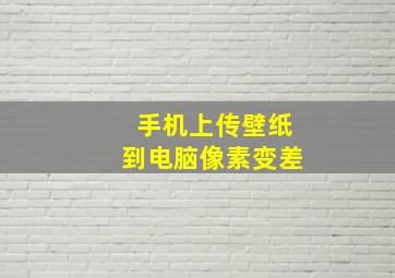 手机上传壁纸到电脑像素变差