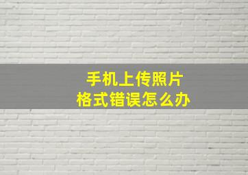 手机上传照片格式错误怎么办