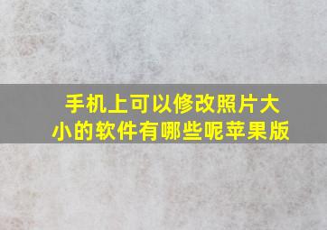 手机上可以修改照片大小的软件有哪些呢苹果版