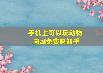 手机上可以玩动物园ai免费吗知乎