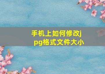 手机上如何修改jpg格式文件大小