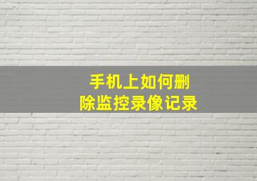 手机上如何删除监控录像记录