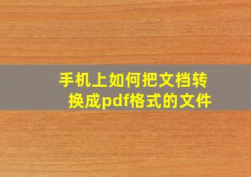 手机上如何把文档转换成pdf格式的文件