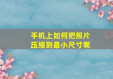 手机上如何把照片压缩到最小尺寸呢