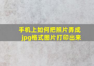 手机上如何把照片弄成jpg格式图片打印出来