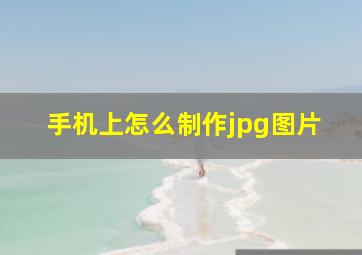 手机上怎么制作jpg图片