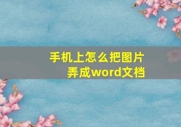 手机上怎么把图片弄成word文档