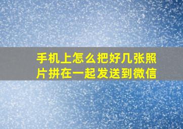 手机上怎么把好几张照片拼在一起发送到微信