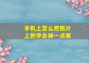 手机上怎么把照片上的字去掉一点呢