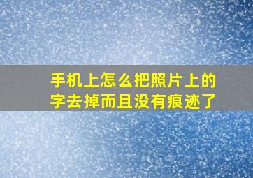 手机上怎么把照片上的字去掉而且没有痕迹了