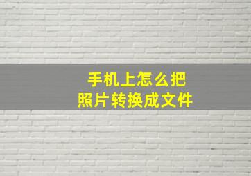 手机上怎么把照片转换成文件