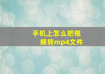 手机上怎么把视频转mp4文件