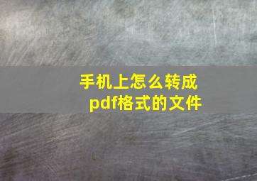 手机上怎么转成pdf格式的文件