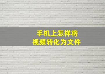 手机上怎样将视频转化为文件