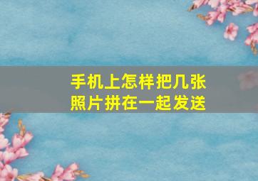 手机上怎样把几张照片拼在一起发送