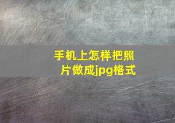 手机上怎样把照片做成jpg格式