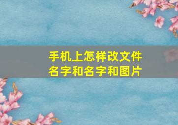 手机上怎样改文件名字和名字和图片