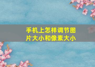 手机上怎样调节图片大小和像素大小