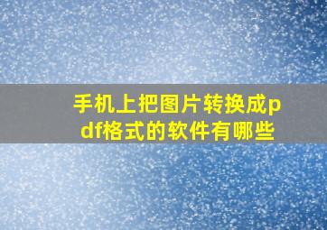 手机上把图片转换成pdf格式的软件有哪些