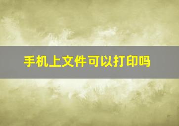 手机上文件可以打印吗