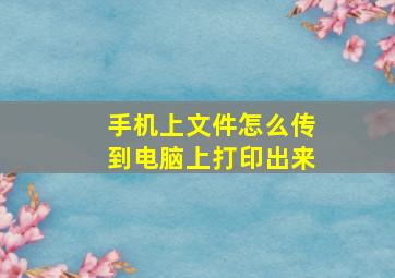 手机上文件怎么传到电脑上打印出来