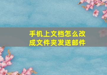 手机上文档怎么改成文件夹发送邮件