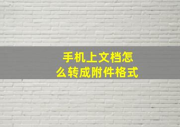 手机上文档怎么转成附件格式