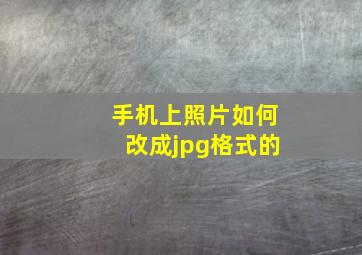 手机上照片如何改成jpg格式的